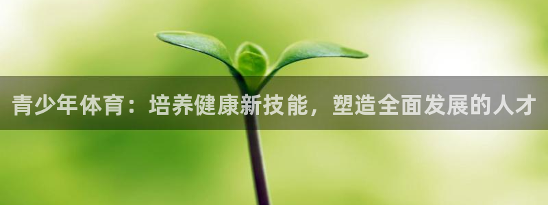 vsport体育官网下载平台假的吗是真的吗:青少年体育:培养